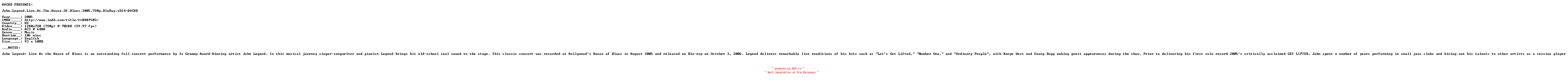 NFO for the release John.Legend.Live.At.The.House.Of.Blues.2005.720p.BluRay.x264-AVCHD by AVCHD