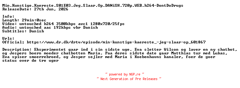 NFO for the release Min.Kunstige.Kaereste.S01E03.Jeg.Slaar.Op.DANiSH.720p.WEB.h264-DontDoDrugs by DontDoDrugs