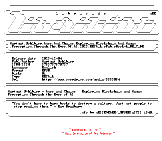 NFO for the release Hartmut.Wohlbier.Ages.And.Chains.Exploring.Blockchain.And.Human.Perception.Through.The.Eyes.Of.AI.2023.RETAiL.ePub.eBook-LiBRiCiDE by LiBRiCiDE