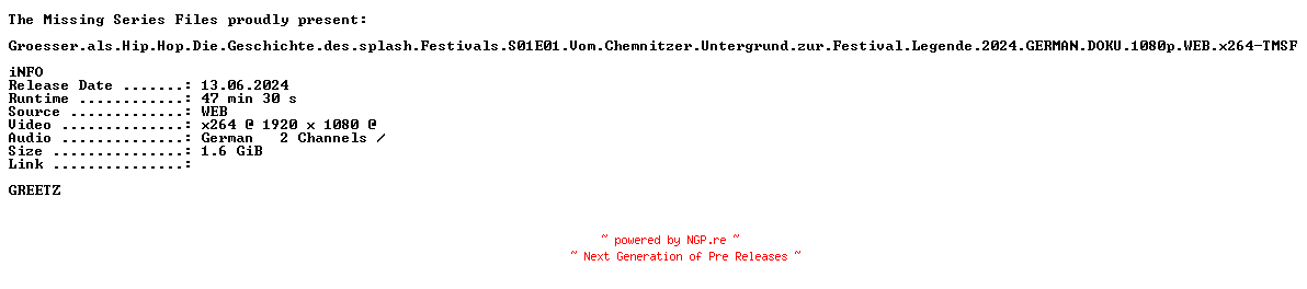 NFO for the release Groesser.als.Hip.Hop.Die.Geschichte.des.splash.Festivals.S01E01.Vom.Chemnitzer.Untergrund.zur.Festival.Legende.2024.GERMAN.DOKU.1080p.WEB.x264-TMSF by TMSF
