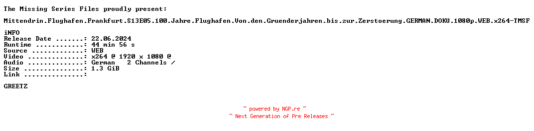 NFO for the release Mittendrin.Flughafen.Frankfurt.S13E05.100.Jahre.Flughafen.Von.den.Gruenderjahren.bis.zur.Zerstoerung.GERMAN.DOKU.1080p.WEB.x264-TMSF by TMSF