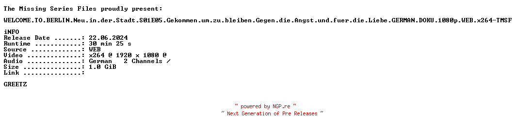 NFO for the release WELCOME.TO.BERLIN.Neu.in.der.Stadt.S01E05.Gekommen.um.zu.bleiben.Gegen.die.Angst.und.fuer.die.Liebe.GERMAN.DOKU.1080p.WEB.x264-TMSF by TMSF