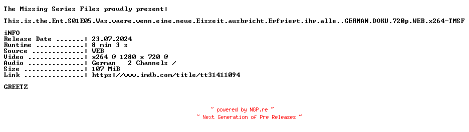 NFO for the release This.is.the.Ent.S01E05.Was.waere.wenn.eine.neue.Eiszeit.ausbricht.Erfriert.ihr.alle..GERMAN.DOKU.720p.WEB.x264-TMSF by TMSF