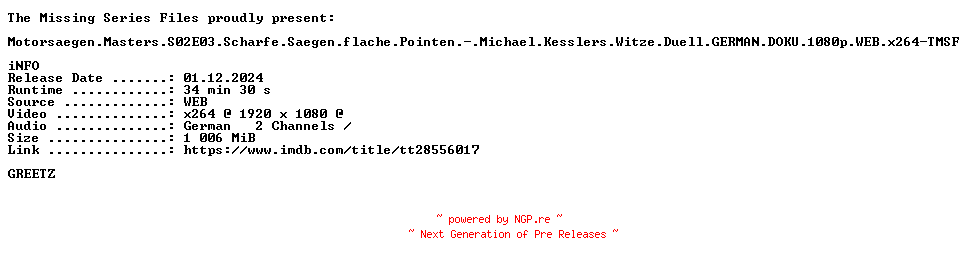NFO for the release Motorsaegen.Masters.S02E03.Scharfe.Saegen.flache.Pointen.Michael.Kesslers.Witze.Duell.GERMAN.DOKU.1080p.WEB.x264-TMSF by TMSF