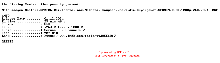 NFO for the release Motorsaegen.Masters.S02E06.Der.letzte.Tanz.Nikeata.Thompson.weckt.die.Superpower.GERMAN.DOKU.1080p.WEB.x264-TMSF by TMSF