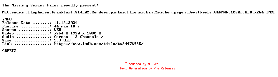 NFO for the release Mittendrin.Flughafen.Frankfurt.S14E02.Condors.pinker.Flieger.Ein.Zeichen.gegen.Brustkrebs.GERMAN.DOKU.1080p.WEB.x264-TMSF by TMSF