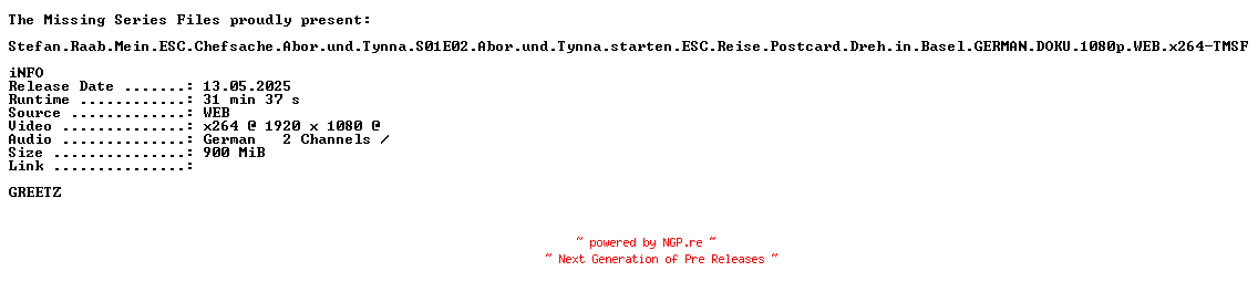 NFO for the release Stefan.Raab.Mein.ESC.Chefsache.Abor.und.Tynna.S01E02.Abor.und.Tynna.starten.ESC.Reise.Postcard.Dreh.in.Basel.GERMAN.DOKU.1080p.WEB.x264-TMSF by TMSF