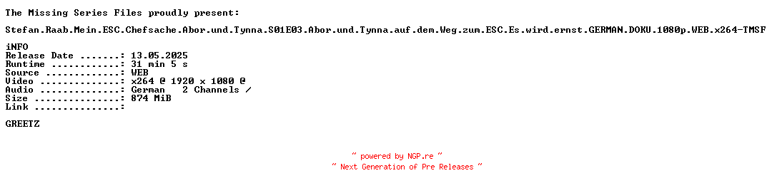 NFO for the release Stefan.Raab.Mein.ESC.Chefsache.Abor.und.Tynna.S01E03.Abor.und.Tynna.auf.dem.Weg.zum.ESC.Es.wird.ernst.GERMAN.DOKU.1080p.WEB.x264-TMSF by TMSF