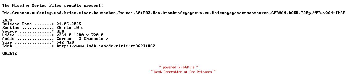 NFO for the release Die.Gruenen.Aufstieg.und.Krise.einer.Deutschen.Partei.S01E02.Von.Atomkraftgegnern.zu.Heizungsgesetzmonteuren.GERMAN.DOKU.720p.WEB.x264-TMSF by TMSF