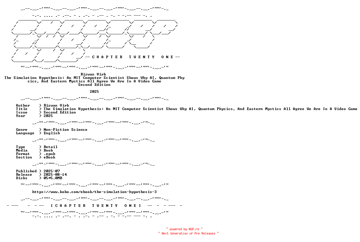 NFO for the release Rizwan.Virk.-.The.Simulation.Hypothesis.An.MIT.Computer.Scientist.Shows.Why.AI.Quantum.Physics.And.Eastern.Mystics.All.Agree.We.Are.In.A.Video.Game.Second.Edition.2025.RETAIL.EPUB.eBook-CTO by CTO