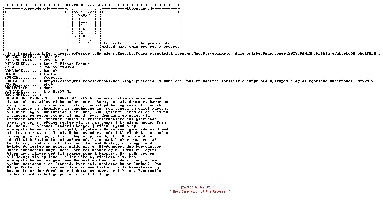 NFO for the release Hans.Henrik.Juhl.Den.Kloge.Professor.I.Kanalens.Kaos.Et.Moderne.Satirisk.Eventyr.Med.Dystopiske.Og.Allegoriske.Undertoner.2025.DANiSH.RETAiL.ePub.eBOOK-DECiPHER by DECiPHER