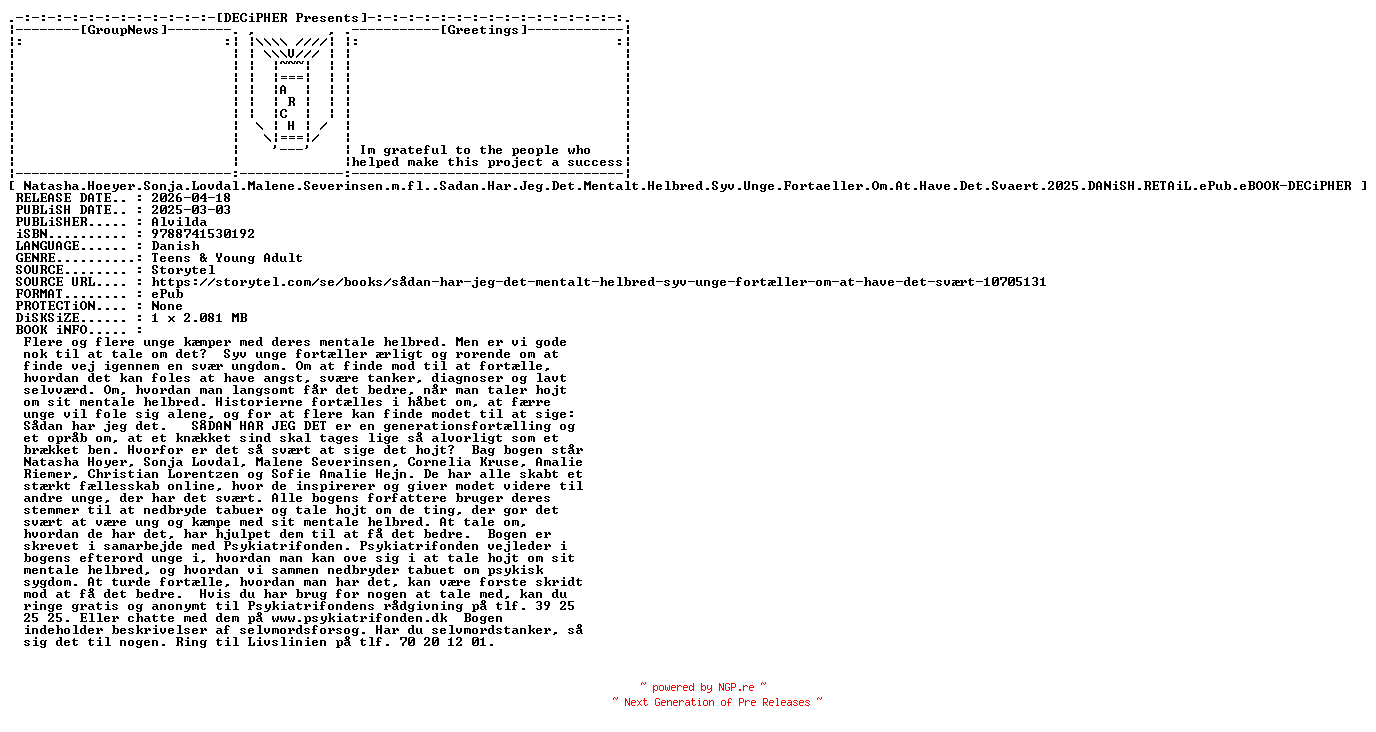 NFO for the release Natasha.Hoeyer.Sonja.Lovdal.Malene.Severinsen.m.fl..Sadan.Har.Jeg.Det.Mentalt.Helbred.Syv.Unge.Fortaeller.Om.At.Have.Det.Svaert.2025.DANiSH.RETAiL.ePub.eBOOK-DECiPHER by DECiPHER