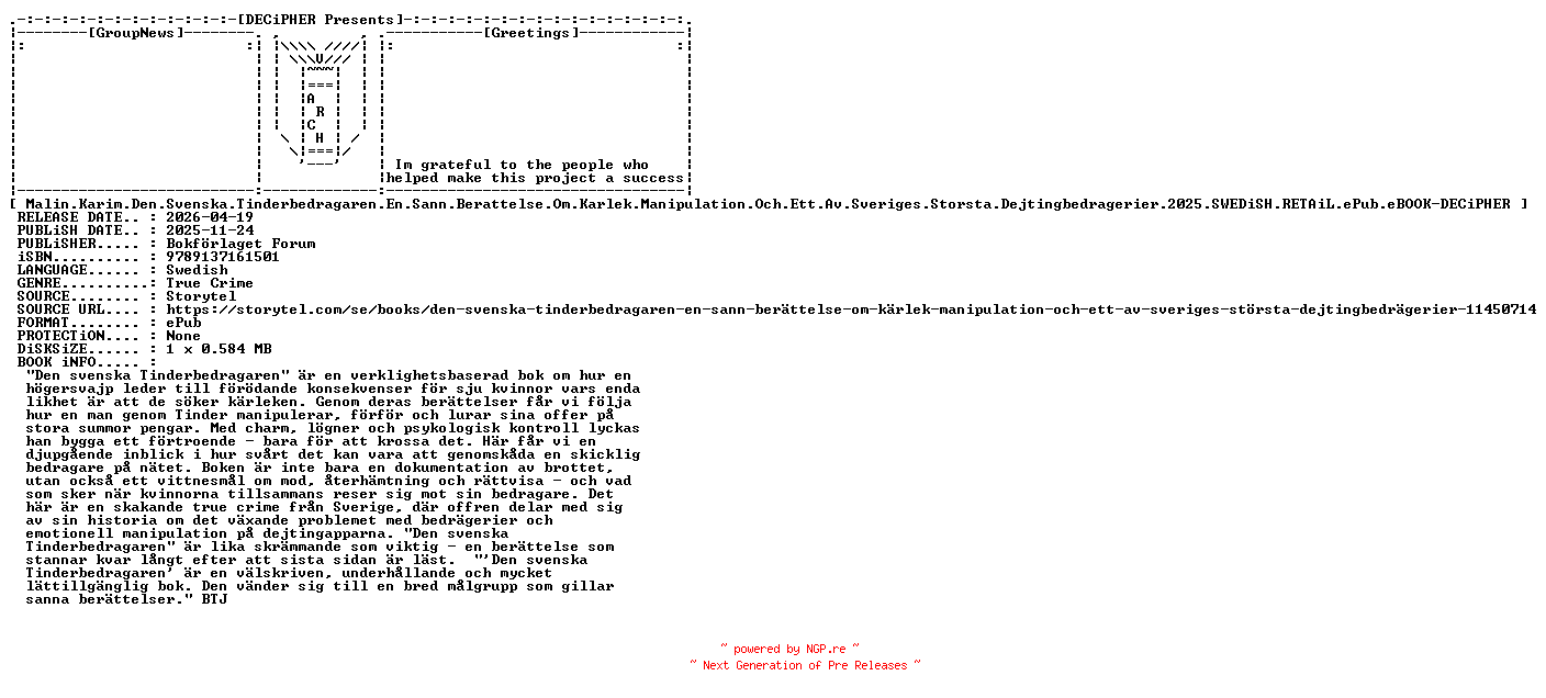 NFO for the release Malin.Karim.Den.Svenska.Tinderbedragaren.En.Sann.Berattelse.Om.Karlek.Manipulation.Och.Ett.Av.Sveriges.Storsta.Dejtingbedragerier.2025.SWEDiSH.RETAiL.ePub.eBOOK-DECiPHER by DECiPHER